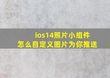 ios14照片小组件怎么自定义图片为你推送