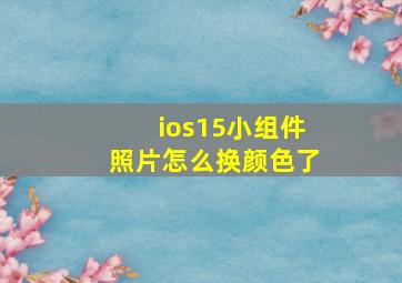 ios15小组件照片怎么换颜色了