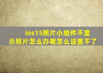 ios15照片小组件不显示照片怎么办呢怎么设置不了