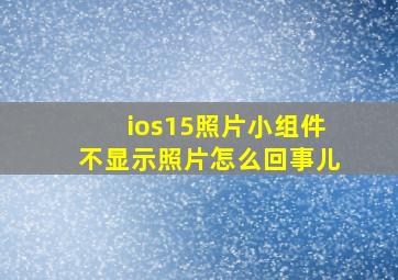 ios15照片小组件不显示照片怎么回事儿