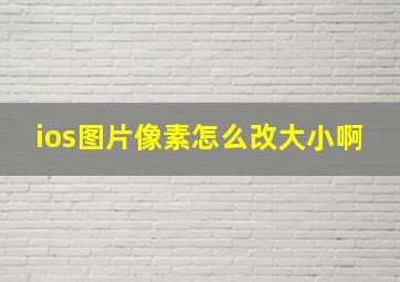 ios图片像素怎么改大小啊