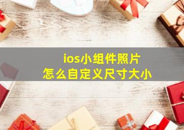 ios小组件照片怎么自定义尺寸大小