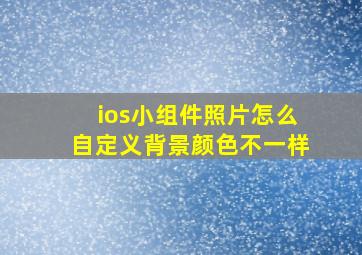 ios小组件照片怎么自定义背景颜色不一样