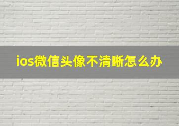 ios微信头像不清晰怎么办