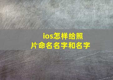 ios怎样给照片命名名字和名字