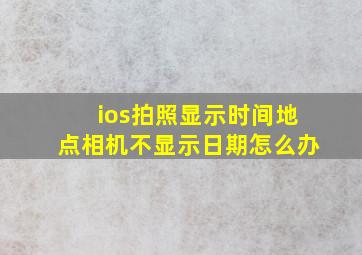 ios拍照显示时间地点相机不显示日期怎么办