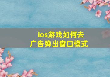 ios游戏如何去广告弹出窗口模式