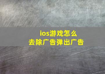 ios游戏怎么去除广告弹出广告