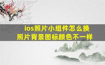 ios照片小组件怎么换照片背景图标颜色不一样