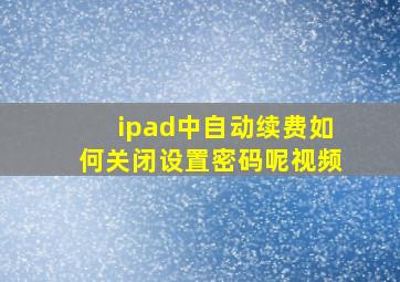 ipad中自动续费如何关闭设置密码呢视频