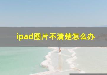 ipad图片不清楚怎么办