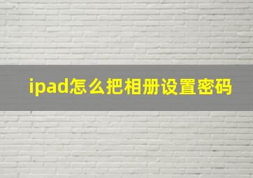 ipad怎么把相册设置密码