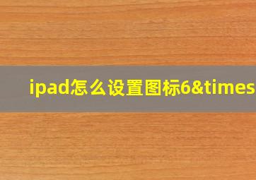 ipad怎么设置图标6×5