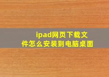 ipad网页下载文件怎么安装到电脑桌面