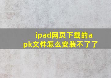 ipad网页下载的apk文件怎么安装不了了