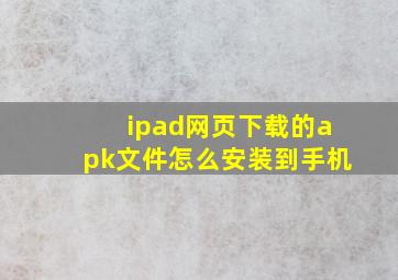 ipad网页下载的apk文件怎么安装到手机