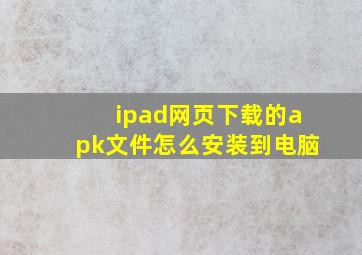 ipad网页下载的apk文件怎么安装到电脑