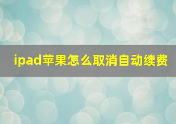 ipad苹果怎么取消自动续费