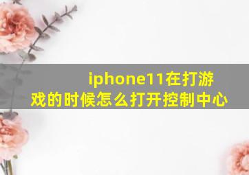 iphone11在打游戏的时候怎么打开控制中心