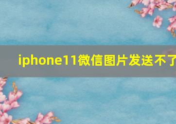 iphone11微信图片发送不了