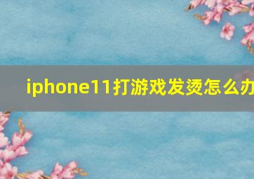 iphone11打游戏发烫怎么办