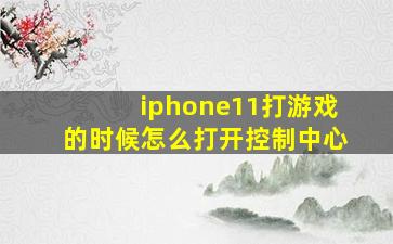 iphone11打游戏的时候怎么打开控制中心