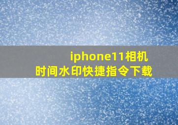 iphone11相机时间水印快捷指令下载