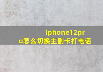 iphone12pro怎么切换主副卡打电话