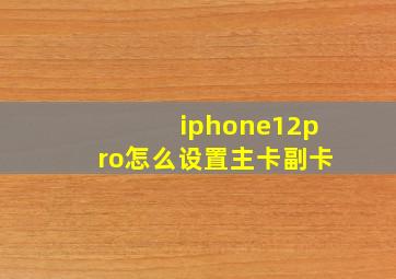 iphone12pro怎么设置主卡副卡