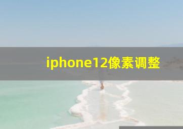 iphone12像素调整