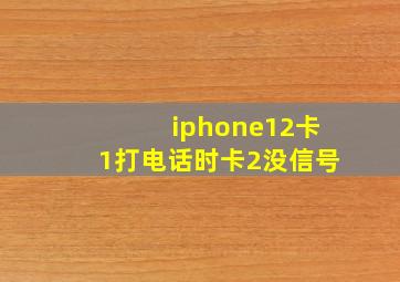 iphone12卡1打电话时卡2没信号