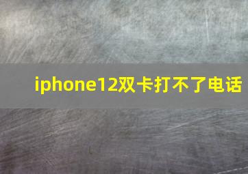 iphone12双卡打不了电话