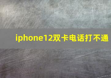 iphone12双卡电话打不通