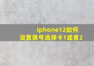 iphone12如何设置拨号选择卡1或者2