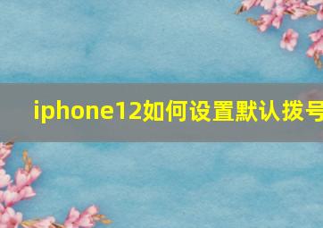 iphone12如何设置默认拨号