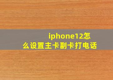 iphone12怎么设置主卡副卡打电话