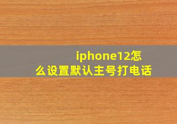 iphone12怎么设置默认主号打电话