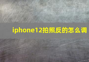 iphone12拍照反的怎么调