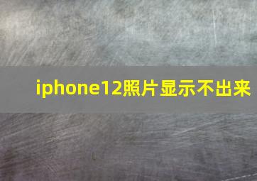 iphone12照片显示不出来