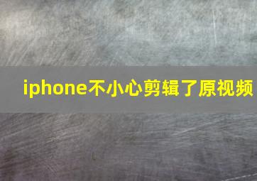 iphone不小心剪辑了原视频