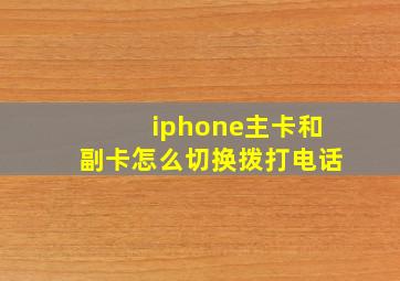 iphone主卡和副卡怎么切换拨打电话