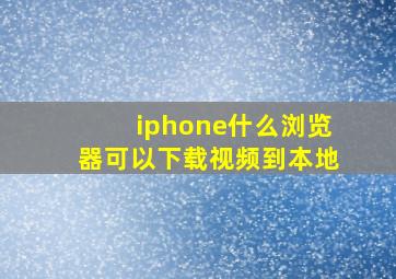 iphone什么浏览器可以下载视频到本地