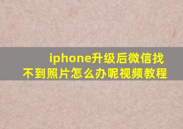 iphone升级后微信找不到照片怎么办呢视频教程