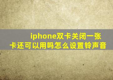 iphone双卡关闭一张卡还可以用吗怎么设置铃声音