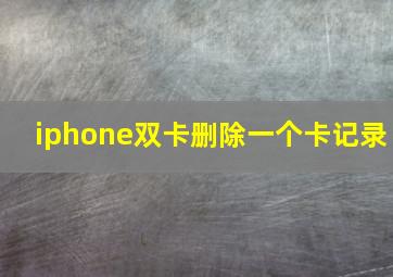 iphone双卡删除一个卡记录