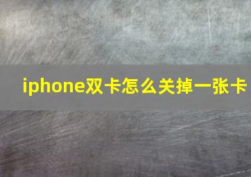 iphone双卡怎么关掉一张卡