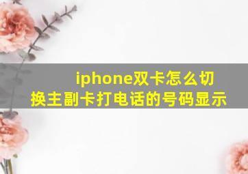 iphone双卡怎么切换主副卡打电话的号码显示