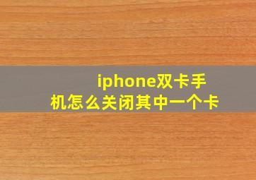 iphone双卡手机怎么关闭其中一个卡