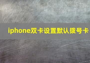 iphone双卡设置默认拨号卡