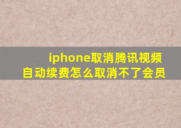 iphone取消腾讯视频自动续费怎么取消不了会员